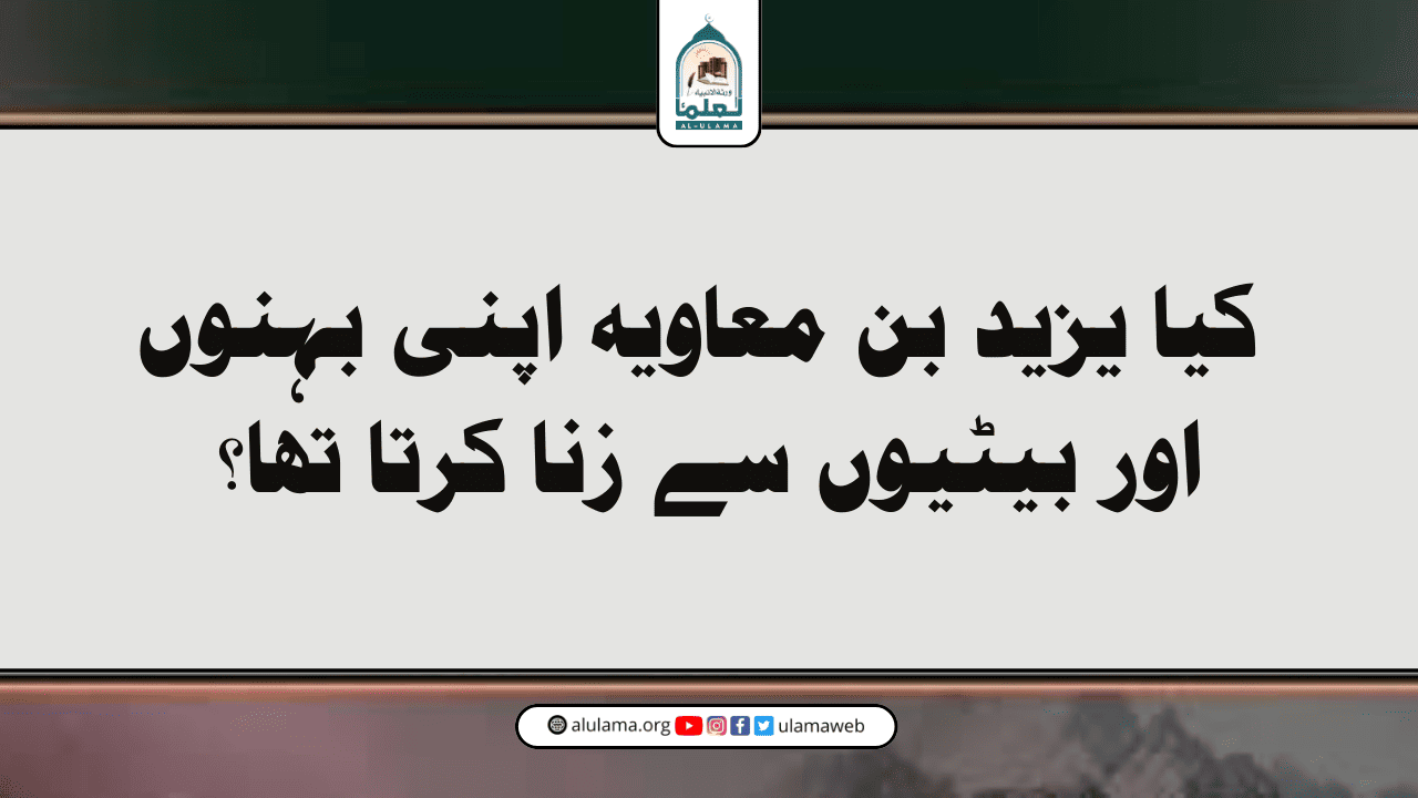 کیا یزید بن معاویہ اپنی بہنوں اور بیٹیوں سے زنا کرتا تھا؟