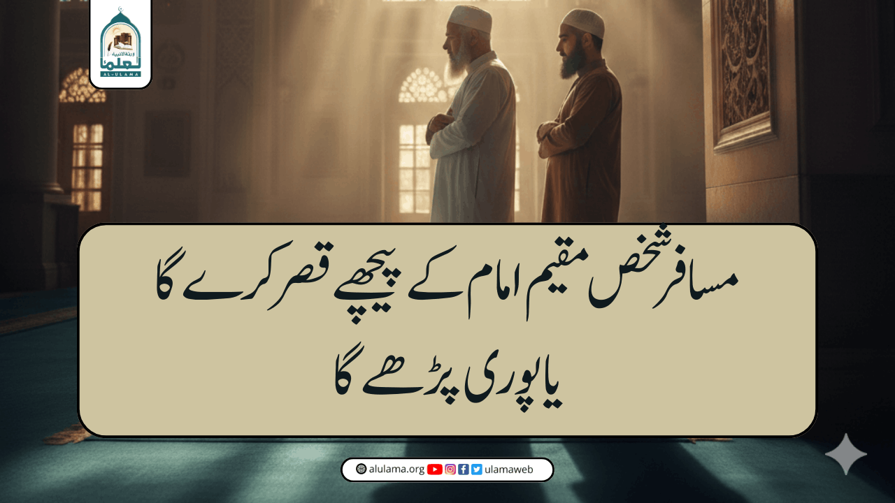 مسافر شخص مقیم امام کے پیچھے قصر کرے گا یا پوری پڑھے گا