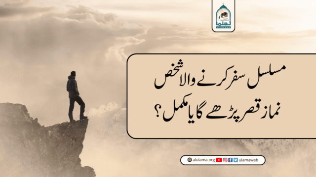 مسلسل سفر کرنے والا شخص نماز قصر پڑھے گا یا مکمل؟