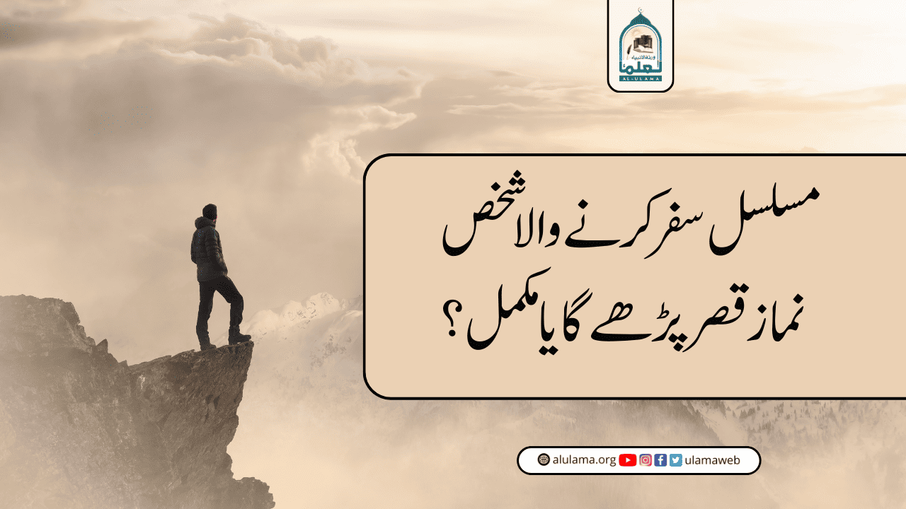 مسلسل سفر کرنے والا شخص نماز قصر پڑھے گا یا مکمل؟