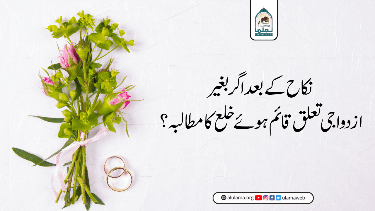 نکاح کے بعد اگر بغیر ازدواجی تعلق قائم ہوئے خلع کا مطالبہ؟