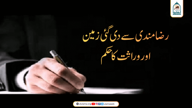 رضامندی سے دی گئی زمین اور وراثت کا حکم