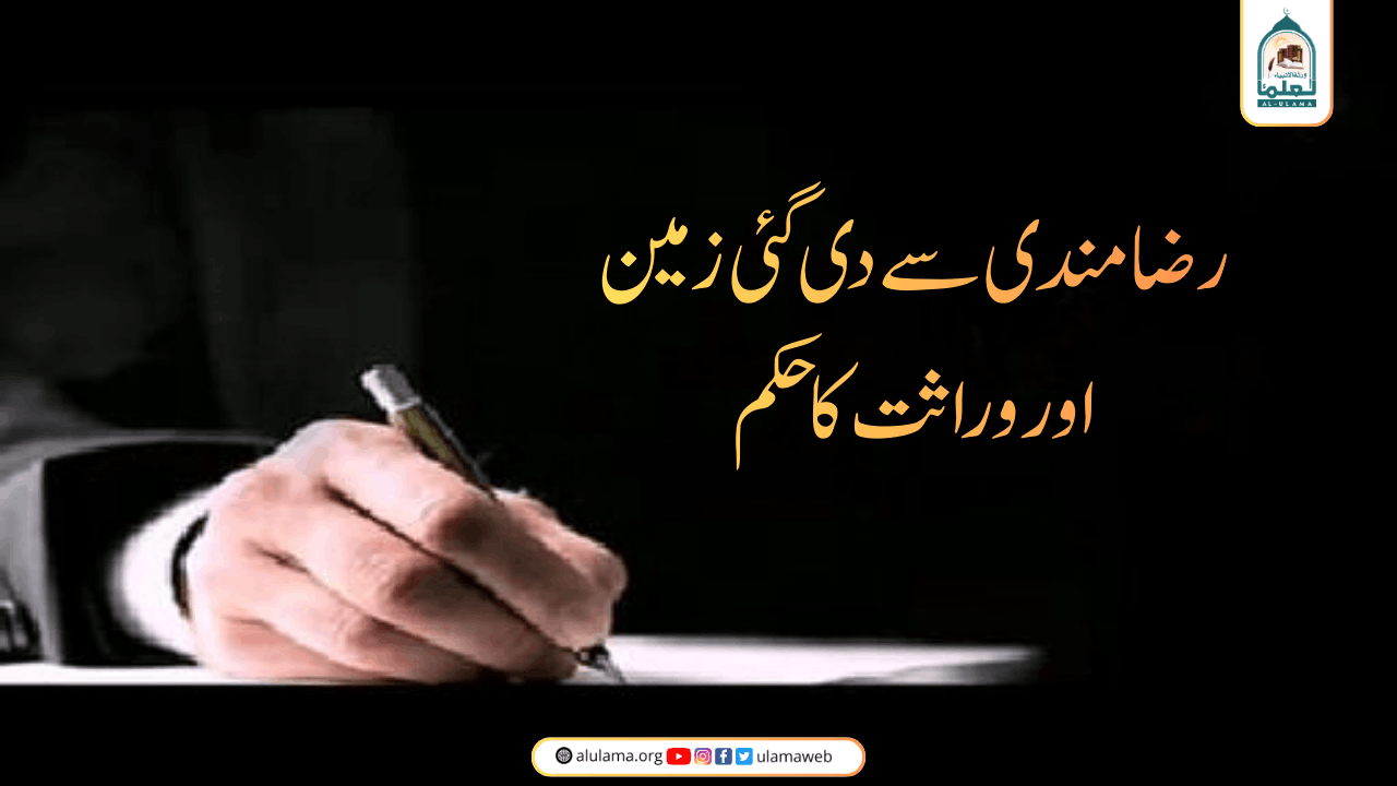 رضامندی سے دی گئی زمین اور وراثت کا حکم