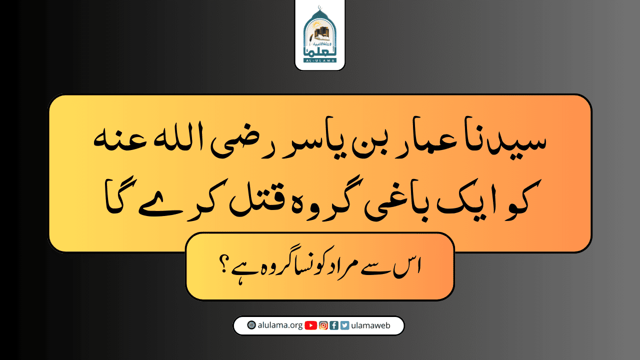 “سیدنا عمار بن یاسر رضی اللہ عنہ کو ایک باغی گروہ قتل کرے گا” اس سے مراد کونسا گروہ ہے؟