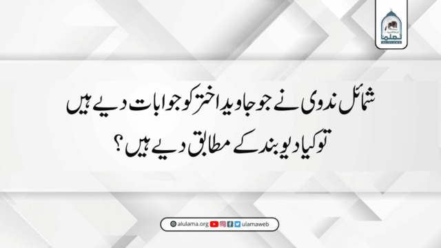 شمائل ندوی نے جو جاوید اختر کو جوابات دیے ہیں تو کیا دیوبند کے مطابق دیے ہیں؟