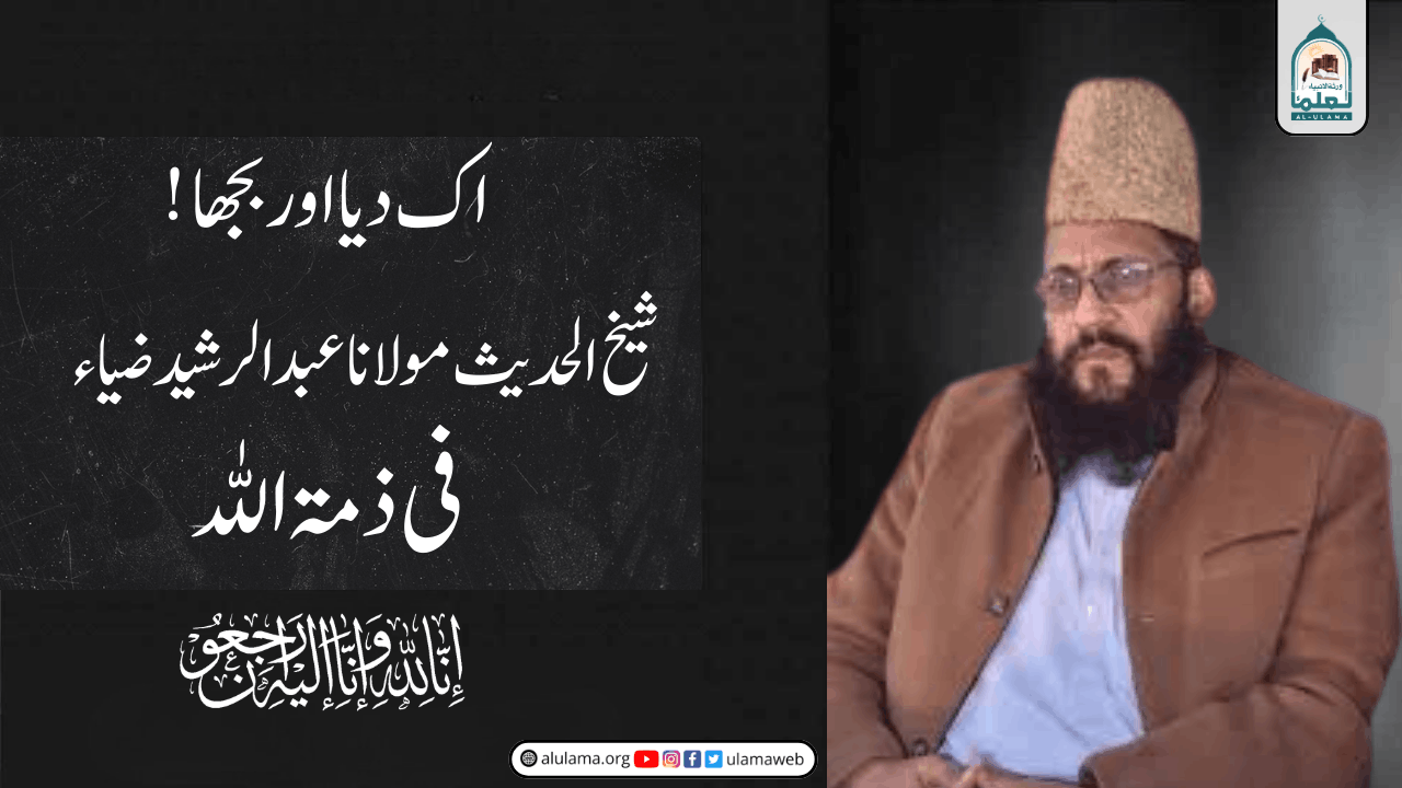 اک دیا اور بجھا! شیخ الحدیث مولانا عبدالرشید ضیاء فی ذمۃ اللہ