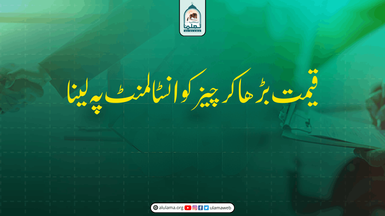 قیمت بڑھا کر چیز کو انسٹالمنٹ پہ لینا