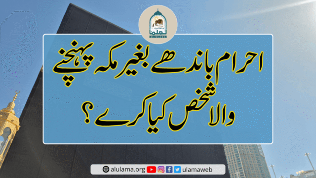 احرام باندھے بغیر مکہ پہنچنے والا شخص کیا کرے؟