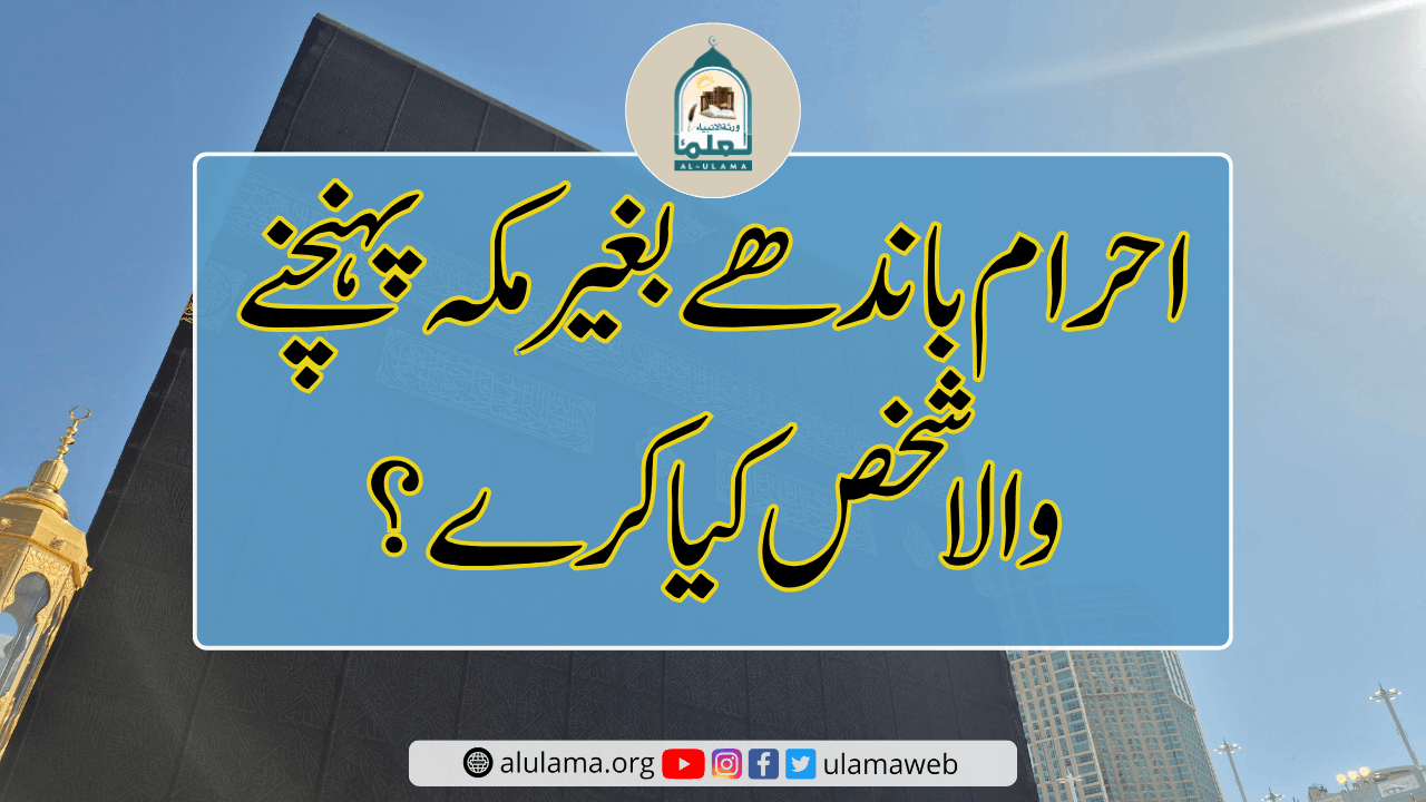 احرام باندھے بغیر مکہ پہنچنے والا شخص کیا کرے؟