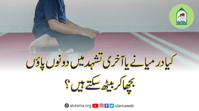 کیا درمیانے یا آخری تشہد میں دونوں پاؤں بچھا کر بیٹھ سکتے ہیں؟