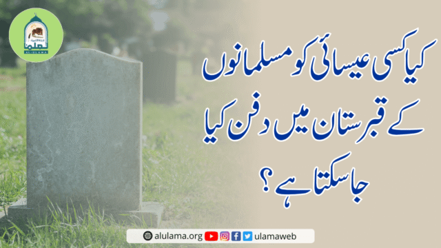 کیا کسی عیسائی کو مسلمانوں کے قبرستان میں دفن کیا جاسکتا ہے؟