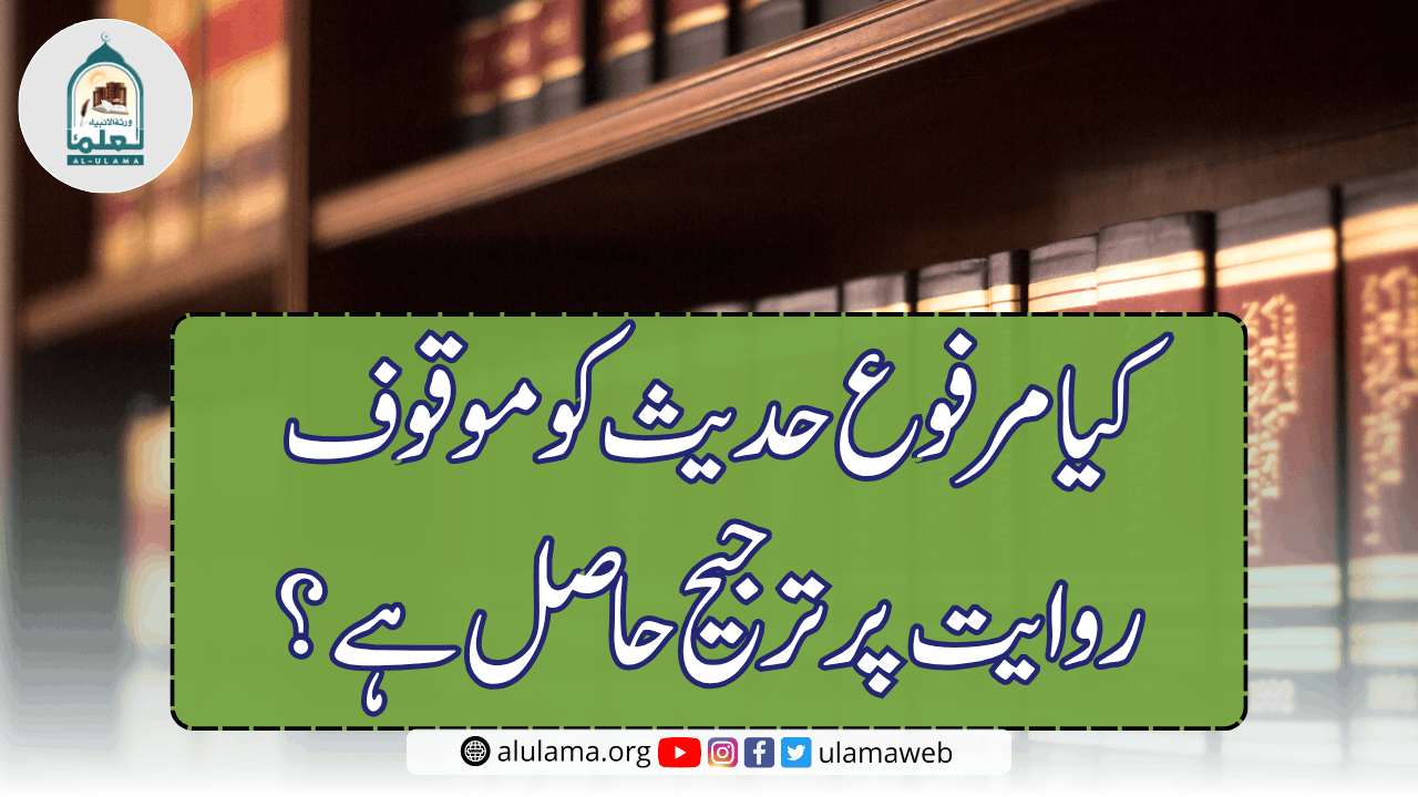 کیا مرفوع حدیث کو موقوف روایت پر ترجیح حاصل ہے؟