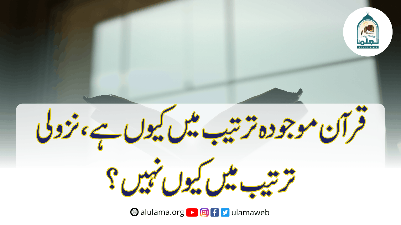 قرآن موجودہ ترتیب میں کیوں ہے، نزولی ترتیب میں کیوں نہیں؟
