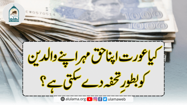 کیا عورت اپنا حق مہر اپنے والدین کو بطورِ تحفہ دے سکتی ہے؟