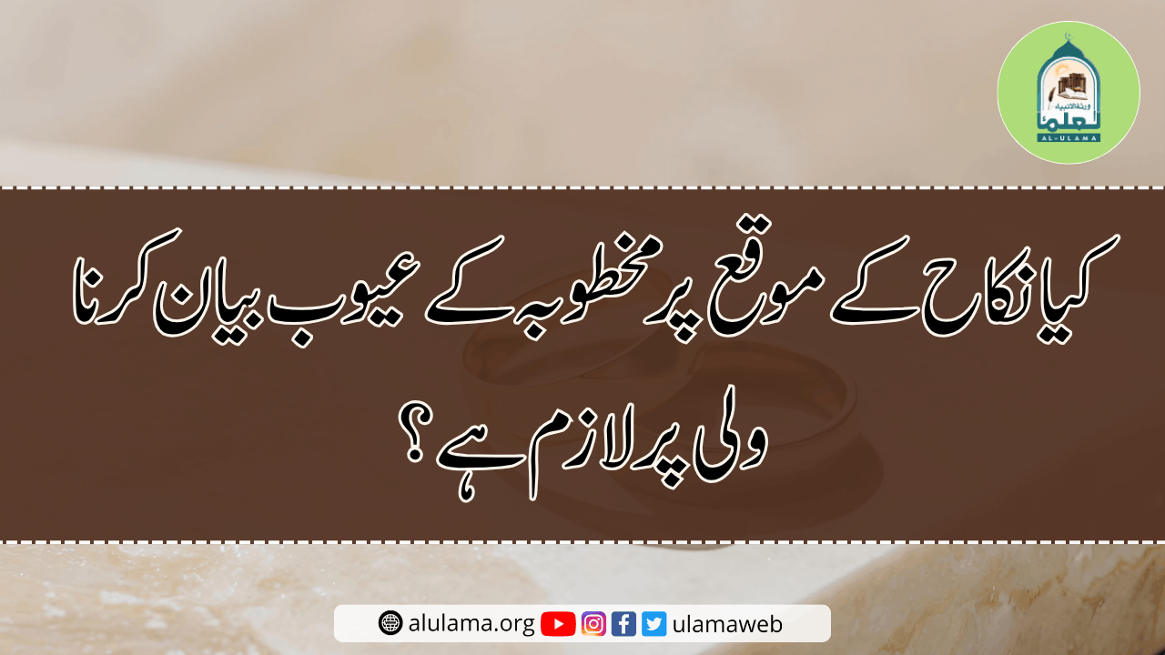 کیا نکاح کے موقع پر مخطوبہ کے عیوب بیان کرنا ولی پر لازم ہے؟