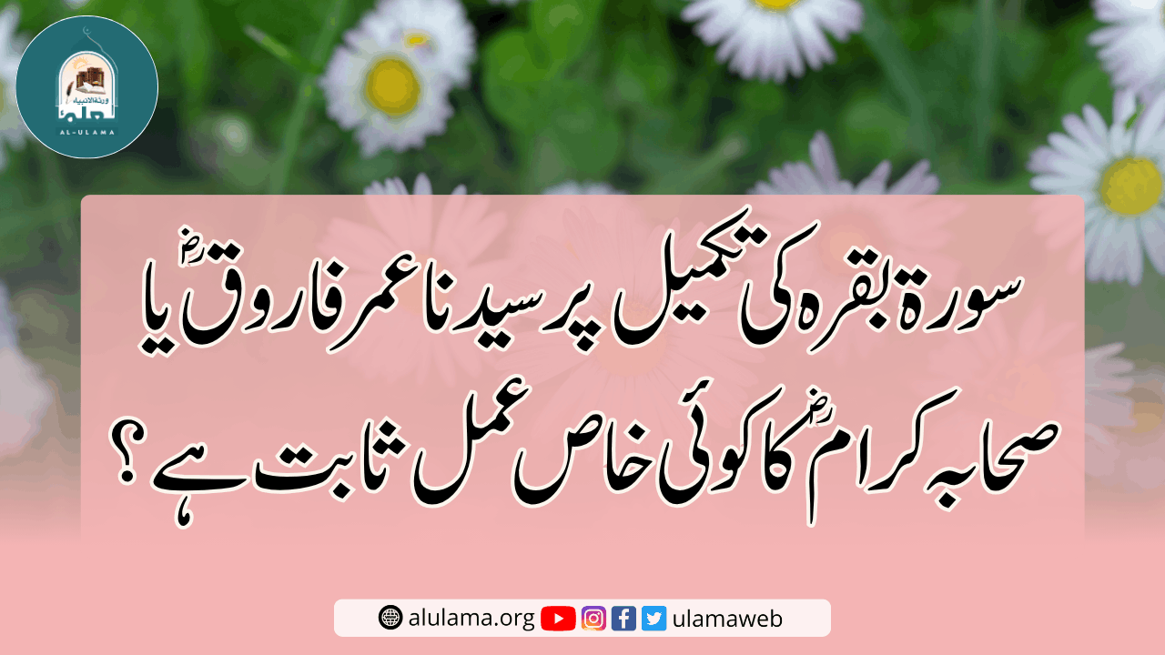 سورۃ بقرہ کی تکمیل پر سیدنا عمر فاروق ؓ یا صحابہ کرام ؓ کا کوئی خاص عمل ثابت ہے؟