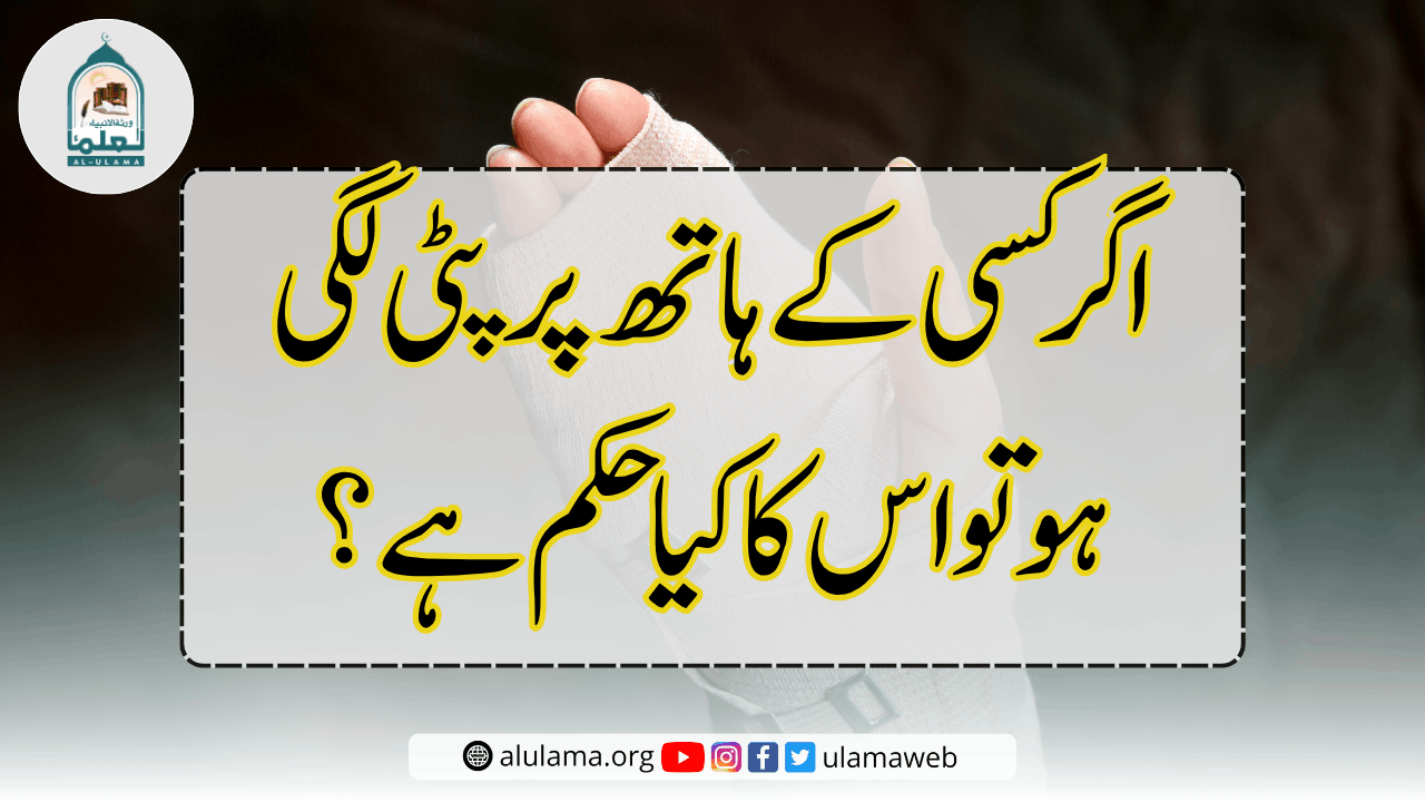 اگر کسی کے ہاتھ پر پٹی لگی ہو تو اس کا کیا حکم ہے؟