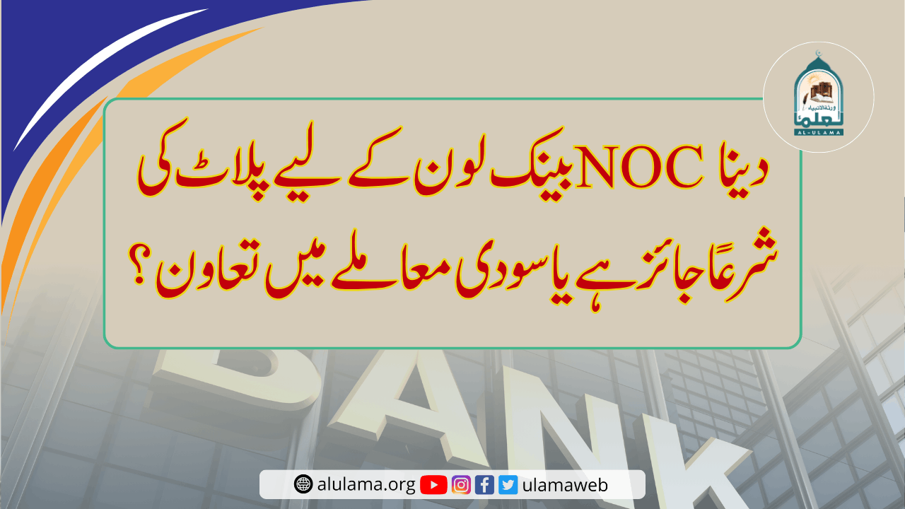 بینک لون کے لیے پلاٹ کی NOC دینا شرعاً جائز ہے یا سودی معاملے میں تعاون؟