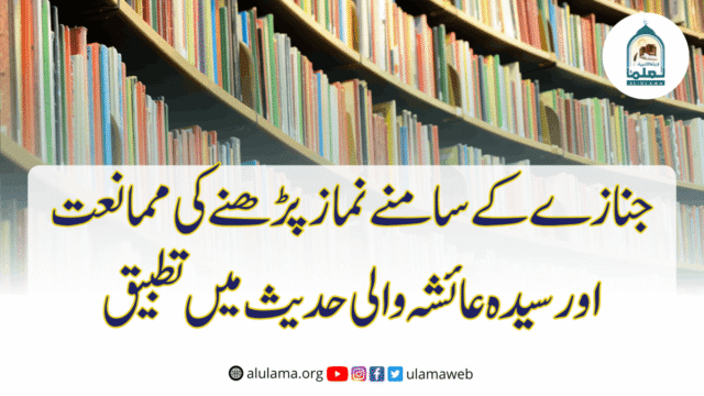 جنازے کے سامنے نماز پڑھنے کی ممانعت اور سیدہ عائشہ والی حدیث میں تطبیق