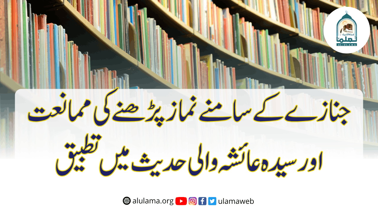جنازے کے سامنے نماز پڑھنے کی ممانعت اور سیدہ عائشہ والی حدیث میں تطبیق