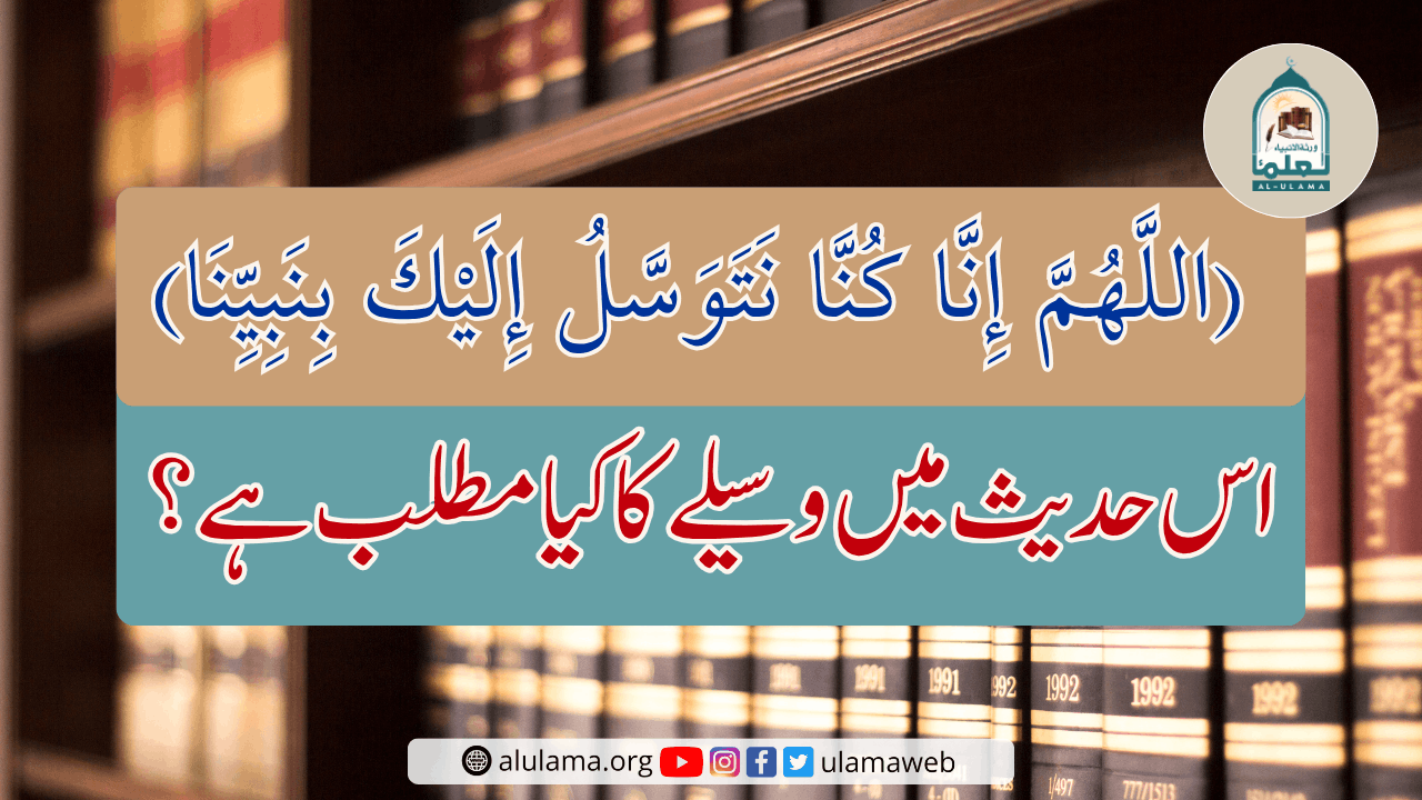 (اللَّهُمَّ إِنَّا كُنَّا نَتَوَسَّلُ إِلَيْكَ بِنَبِيِّنَا) اس حدیث میں وسیلے کا کیا مطلب ہے؟