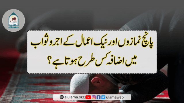 پانچ نمازوں اور نیک اعمال کے اجر و ثواب میں اضافہ کس طرح ہوتا ہے؟