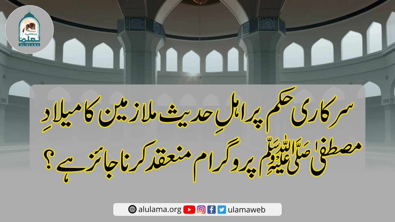 سرکاری حکم پر اہلِ حدیث ملازمین کا میلادِ مصطفیٰ ﷺ پروگرام منعقد کرنا جائز ہے؟
