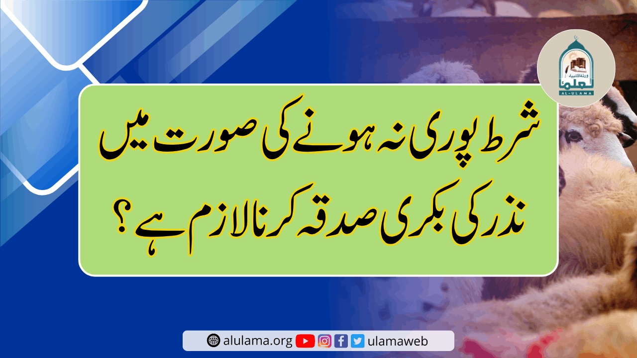 شرط پوری نہ ہونے کی صورت میں نذر کی بکری صدقہ کرنا لازم ہے؟