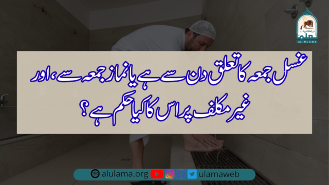 غسل جمعہ کا تعلق دن سے ہے یا نماز جمعہ سے، اور غیر مکلف پر اس کا کیا حکم ہے؟