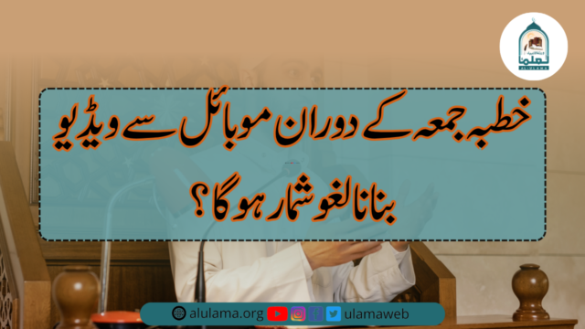 خطبہ جمعہ کے دوران موبائل سے ویڈیو بنانا لغو شمار ہوگا؟