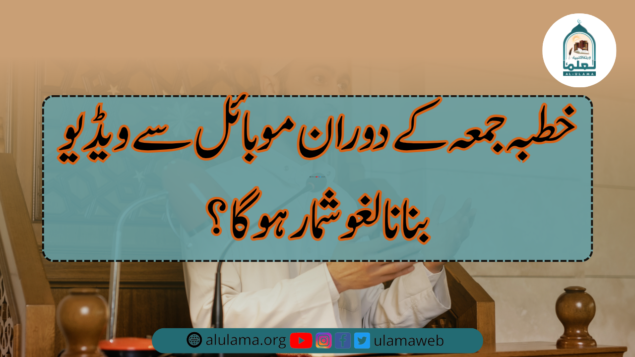 خطبہ جمعہ کے دوران موبائل سے ویڈیو بنانا لغو شمار ہوگا؟