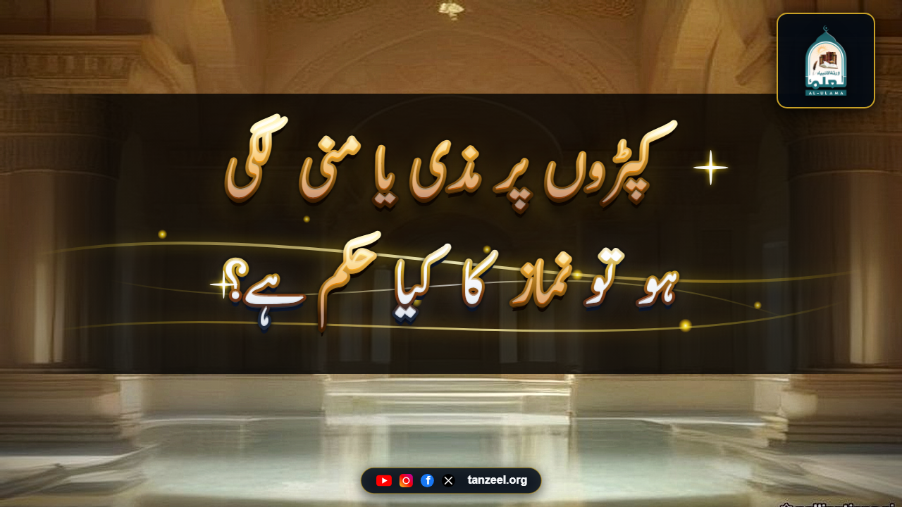 کپڑوں پر مذی یا منی لگی ہو تو نماز کا کیا حکم ہے؟