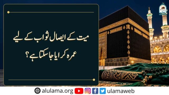 میت کے ایصال ثواب کے لیے عمرہ کرایا جاسکتا ہے؟