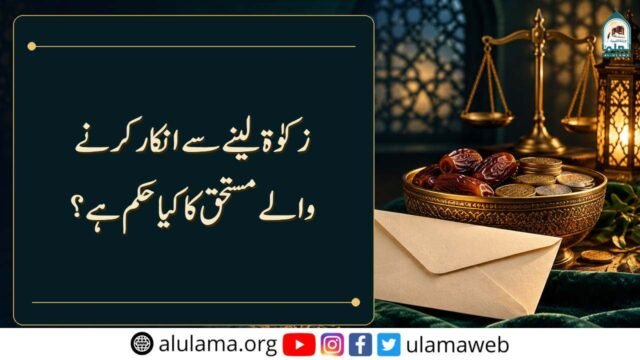 زکوٰۃ لینے سے انکار کرنے والے مستحق کے بارے میں کیا حکم ہے؟